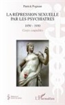 Patrick Albert Charles Pognant - La répression sexuelle par les psychiatres (1850-1930)