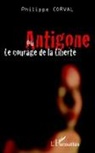 Philippe Corval - Antigone ou le courage de la liberté