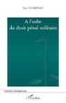 Eric Gilardeau - A l'aube du droit pénal utilitaire