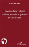 Bony Guiblehon - Le pouvoir-faire : religion, politique, ethnicité et guérison en Côte d'Ivoire
