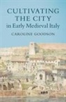 Goodson Caroline Goodson, Caroline Goodson, Caroline (University of Cambridge) Goodson, Goodson Caroline - Cultivating the City in Early Medieval Italy