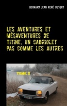 Bernard Jean René Dusert - Les aventures et mésaventures de Titine, un cabriolet pas comme les autres-II