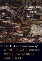 Karen (James G. Kenan Distinguished Prof Hagemann, Stefan Dudink, Dudink Stefan, Karen Hagemann, Hagemann Karen, Sonya O. Rose... - Oxford Handbook of Gender, War, and the Western World Since 1600
