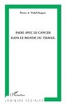 Pierre A Vidal-Naquet, Pierre A. Vidal-Naquet - Faire avec le cancer dans le monde du travail