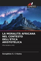 Seraphine S C Komu, Seraphine S. C Komu, Seraphine S. C. Komu - LA MORALITÀ AFRICANA NEL CONTESTO DELL'ETICA ARISTOTELICA