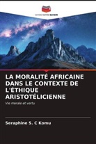 Seraphine S C Komu, Seraphine S. C Komu, Seraphine S. C. Komu - LA MORALITÉ AFRICAINE DANS LE CONTEXTE DE L'ÉTHIQUE ARISTOTÉLICIENNE