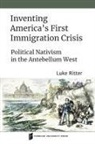 Luke Ritter - Inventing America''s First Immigration Crisis