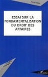Romain Dumas - Essai sur la fondamentalisation du droit des affaires
