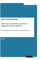 Roberto Bonachea Entrialgo - Fidel Castro (Opiniones positivas y negativas) [Nueva edición]