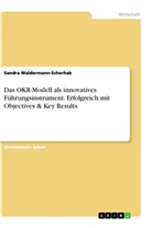 Sandra Waldermann-Scherhak - Das OKR-Modell als innovatives Führungsinstrument. Erfolgreich mit Objectives & Key Results