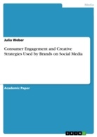 Julia Weber - Consumer Engagement and Creative Strategies Used by Brands on Social Media