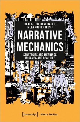 René Bauer, Mela Kocher, Beat Suter, Ren Bauer, René Bauer, Mela Kocher... - Narrative Mechanics - Strategies and Meanings in Games and Real Life