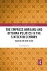 Pinar Kayaalp - Empress Nurbanu and Ottoman Politics in the Sixteenth Century