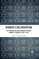 Theresa Varney Kennedy - Womens Deliberation: The Heroine in Early Modern French Womens