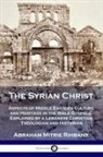Abraham Mitrie Rihbany - The Syrian Christ