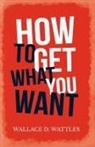 Wallace D. Wattles - How to Get What you Want
