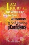 Rochelle Wright - I AM Journal: 52 Weeks of Inspiration, Affirmations, and Boosting Your Self-Confidence