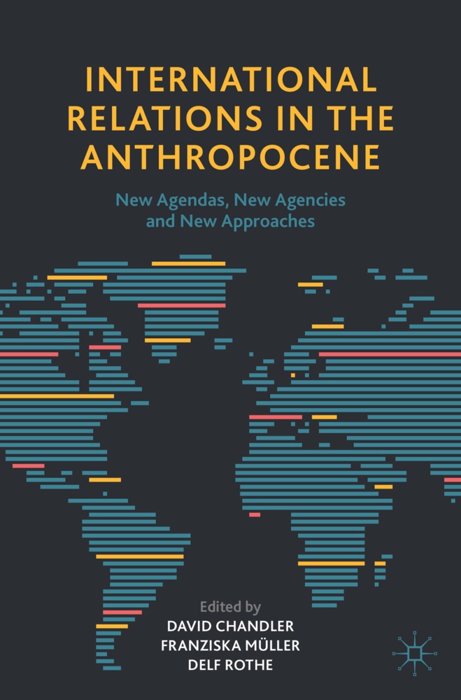 Chandler, David Chandler, Franziska Muller, Delf Rothe, David Chandler, … - International Relations in the Anthropocene New Agendas, New Agencies and New Approaches