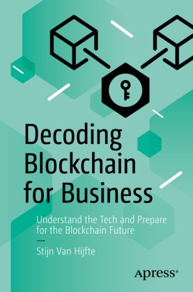 Stijn Van Hijfte, Stijn Van Hijfte - Decoding Blockchain for Business Understand the Tech and Prepare for the Blockchain Future