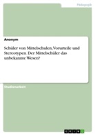 Anonym - Schüler von Mittelschulen, Vorurteile und Stereotypen. Der Mittelschüler das unbekannte Wesen?