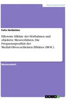 Felix Heitkötter - Efferente Effekte der Hörbahnen und objektive Messverfahren. Die  Frequenzspezifität des Medial-Olivocochleären Effektes (MOC)