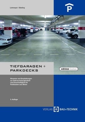 Karsten Ebeling, Gottfrie Lohmeyer, Gottfried Lohmeyer - Tiefgaragen + Parkdecks Hinweise und Empfehlungen zur Gebrauchstauglichkeit und Dauerhaftigkeit für Parkbauten aus Beton