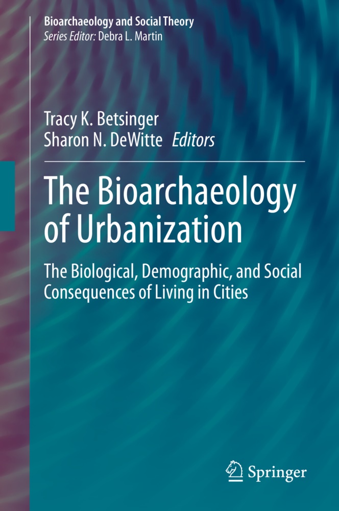 Tracy K. Betsinger, Sharon N. Dewitte, Trac K Betsinger, Tracy K Betsinger, N DeWitte, … - The Bioarchaeology of Urbanization The Biological, Demographic, and Social Consequences of Living in Cities