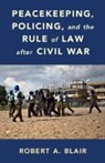 Robert A Blair, Robert A. Blair, Robert A. (Brown University Blair, Blair Robert A. Blair - Peacekeeping, Policing, and the Rule of Law After Civil War