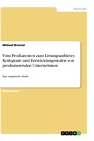 Michael Brenner - Vom Produzenten zum Lösungsanbieter. Reifegrade und Entwicklungsstufen von produzierenden Unternehmen