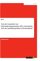 N H, N. H. - Von der Gastarbeit zur Einwanderungssituation. Wie entwickelte sich die Ausländerpolitik in Deutschland?