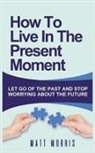 Matt Morris - HOW TO LIVE IN THE PRESENT MOMENT