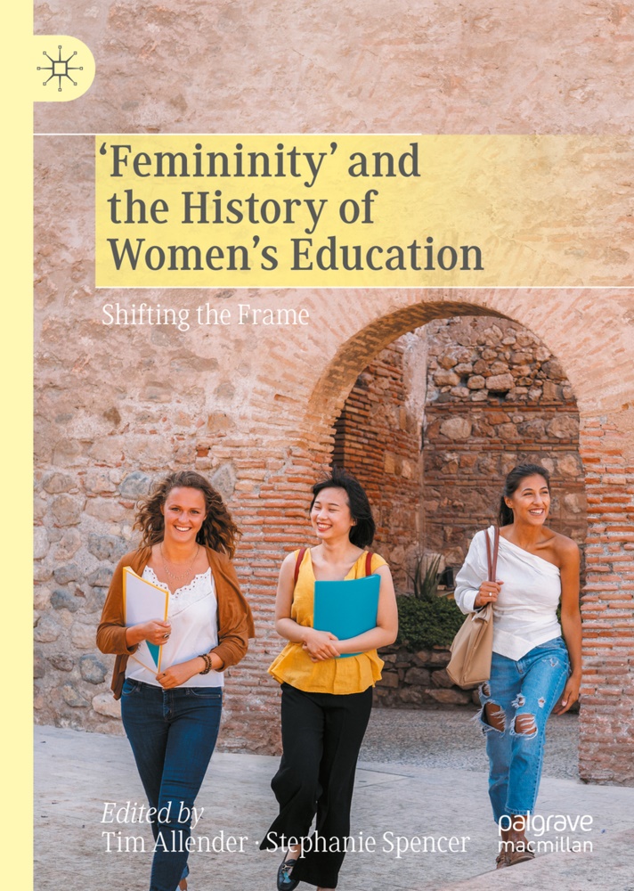 Ti Allender, Tim Allender, Spencer, Spencer, Stephanie Spencer - 'Femininity' and the History of Women's Education Shifting the Frame