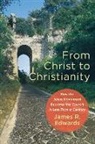 James R. Edwards - From Christ to Christianity – How the Jesus Movement Became the Church in Less Than a Century