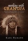Karl Hamann - Working with Grandpa: My Years Living and Working with the Oldest Living Lakota Medicine Man, and Afterward
