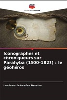Luciano Schaefer Pereira - Iconographes et chroniqueurs sur Parahyba (1500-1822) : le géohéros