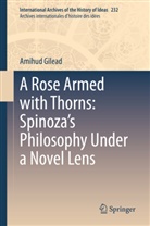 Amihud Gilead - A Rose Armed with Thorns: Spinoza's Philosophy Under a Novel Lens