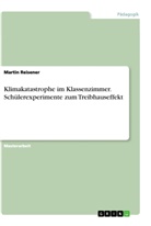 Martin Reisener - Klimakatastrophe im Klassenzimmer. Schülerexperimente zum Treibhauseffekt