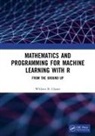 William Claster, William B Claster, William B. Claster - Mathematics and Programming for Machine Learning With R