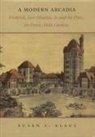 Susan L. Klaus - A Modern Arcadia: Frederick Law Olmsted Jr. and the Plan for Forest Hills Garden