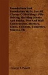 George T. Powell - Foundations And Foundation Walls, For All Classes Of Buildings, Pile Driving, Building Stones And Bricks, Pier And Wall Construction, Mortars, Limes, Cements, Concretes, Stuccos, Etc