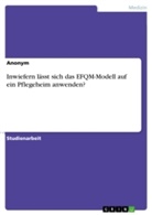 Anonym, Anonymous - Inwiefern lässt sich das EFQM-Modell auf ein Pflegeheim anwenden?