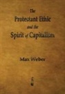 Max Weber, Max (Late of the Universities of Freiburg Heidelburg and Munich) Weber - The Protestant Ethic and the Spirit of Capitalism