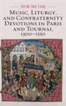 Sarah Ann Long, Sarah Ann (Author) Long - Music, Liturgy, and Confraternity Devotions in Paris and Tournai, 1300-1550