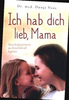 Dunja Voos, Dunja Voos - Ich hab dich lieb, Mama: Neue Kraft gewinnen, das Kind liebevoll begleiten (für Mütter)