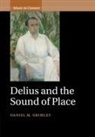 Daniel M. Grimley, Daniel M. (University of Oxford) Grimley, Grimley Daniel M. - Delius and the Sound of Place