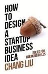 Chang Liu - How to Design a Startup Business Idea: Rules for Breaking Rules