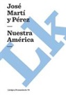 Jose Marti, José Martí Y. Pérez - Nuestra America