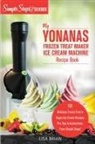 Lisa Brian - My Yonanas Frozen Treat Maker Ice Cream Machine Recipe Book, A Simple Steps Brand Cookbook