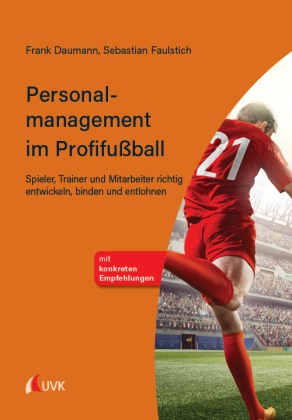 Fran Daumann, Frank Daumann, Sebastian Faulstich - Personalmanagement im Profifußball Spieler, Trainer und Mitarbeiter richtig entwickeln, binden und entlohnen