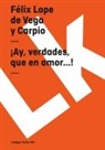 Felix Lope de Vega y. Carpio, Félix Lope de Vega Y. Carpio - ¡ay, Verdades, Que En Amor...!